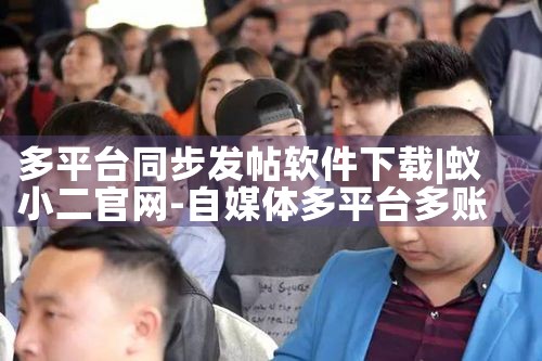 多平台同步发帖软件下载|小蓝视频