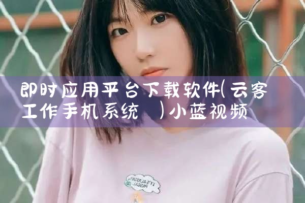 即时应用平台下载软件|小蓝视频