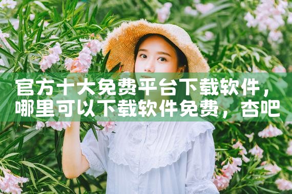 官方十大免费平台下载软件|杏吧