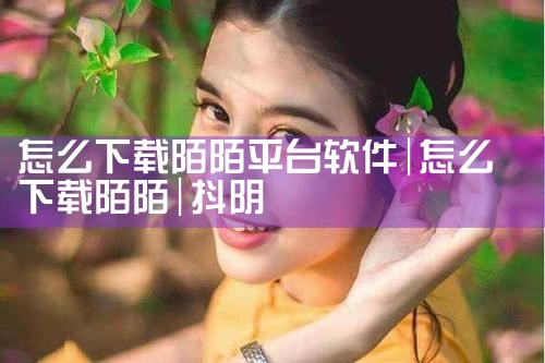 怎么下载陌陌平台软件|抖阴