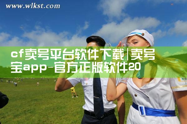 cf卖号平台软件下载|小蓝视频