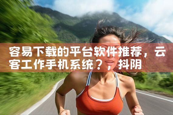 容易下载的平台软件推荐|抖阴