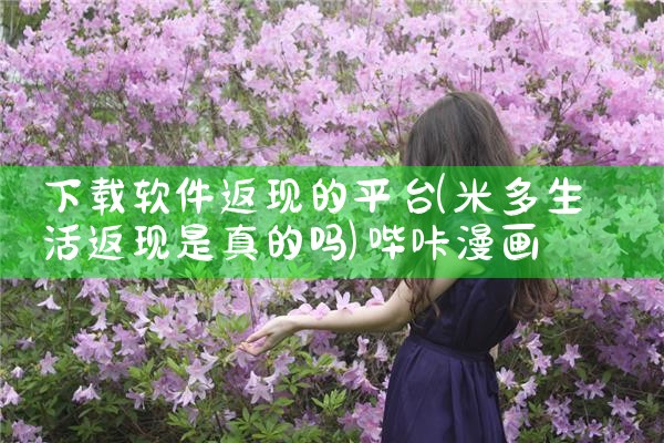 下载软件返现的平台|哔咔漫画