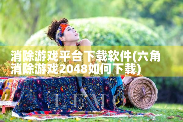 消除游戏平台下载软件|小蓝视频
