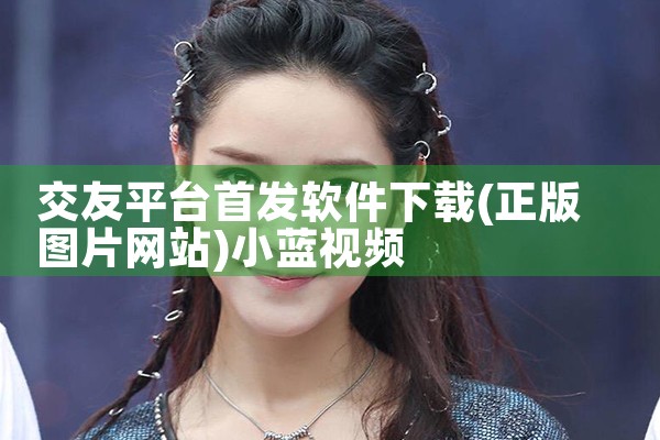 交友平台首发软件下载|小蓝视频