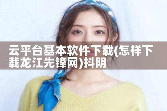 云平台基本软件下载|抖阴