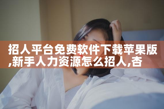 招人平台免费软件下载苹果版|杏吧