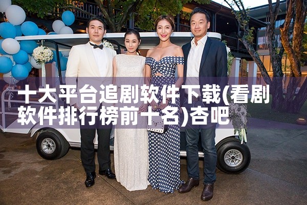十大平台追剧软件下载|杏吧