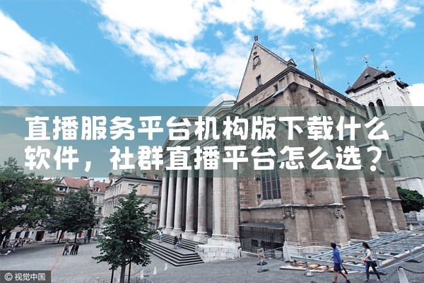 直播服务平台机构版下载什么软件|杏吧