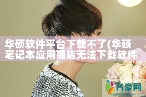 华硕软件平台下载不了|抖阴