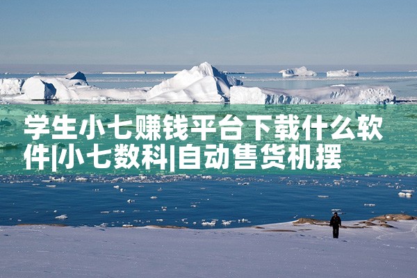 学生小七赚钱平台下载什么软件|杏吧