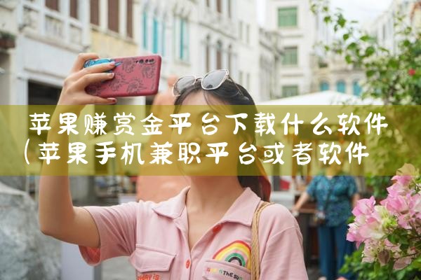 苹果赚赏金平台下载什么软件|杏吧