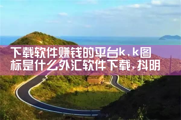 下载软件赚钱的平台k|抖阴