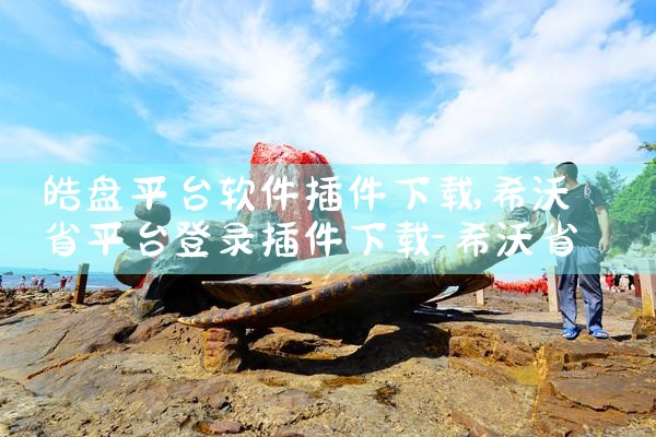 皓盘平台软件插件下载|抖阴