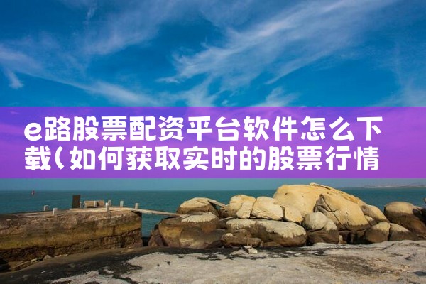 e路股票配资平台软件怎么下载|杏吧